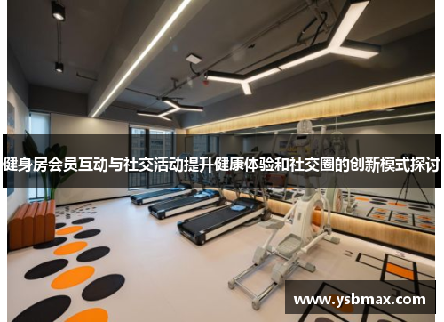 健身房会员互动与社交活动提升健康体验和社交圈的创新模式探讨